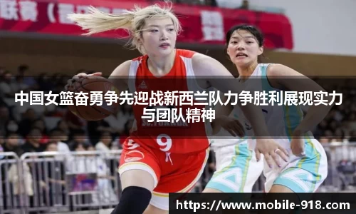 中国女篮奋勇争先迎战新西兰队力争胜利展现实力与团队精神